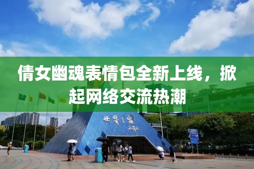 倩女幽魂表情包全新上线，掀起网络交流热潮