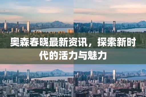 奥森春晓最新资讯，探索新时代的活力与魅力