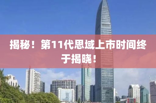 揭秘！第11代思域上市时间终于揭晓！