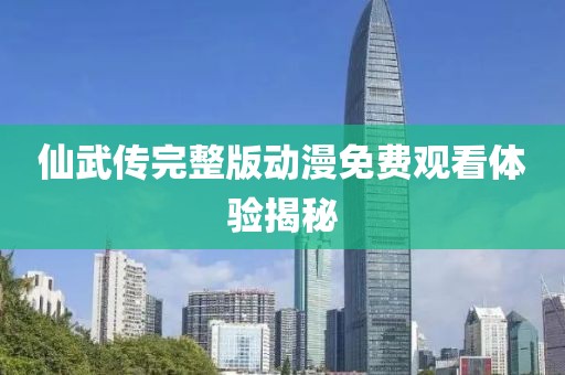 仙武传完整版动漫免费观看体验揭秘