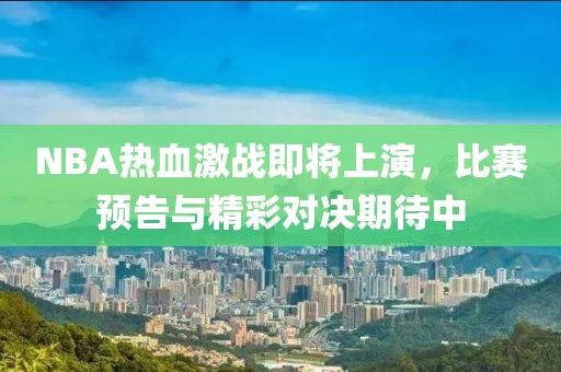 NBA热血激战即将上演，比赛预告与精彩对决期待中