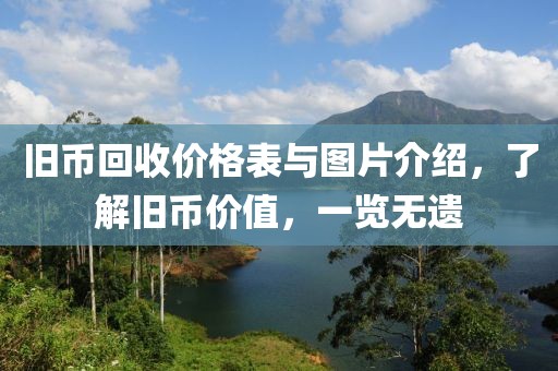 旧币回收价格表与图片介绍，了解旧币价值，一览无遗