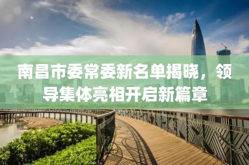 南昌市委常委新名单揭晓，领导集体亮相开启新篇章