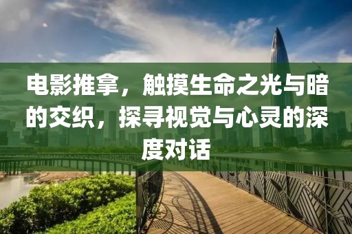 电影推拿，触摸生命之光与暗的交织，探寻视觉与心灵的深度对话