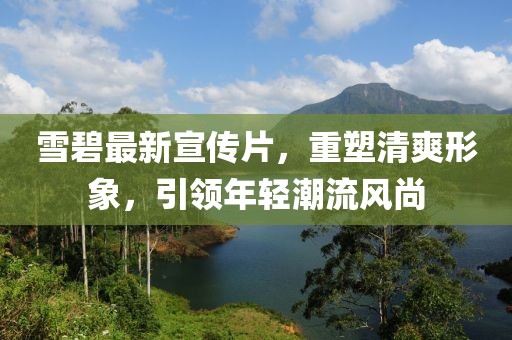 雪碧最新宣传片，重塑清爽形象，引领年轻潮流风尚