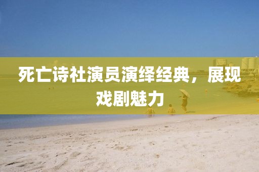 死亡诗社演员演绎经典，展现戏剧魅力