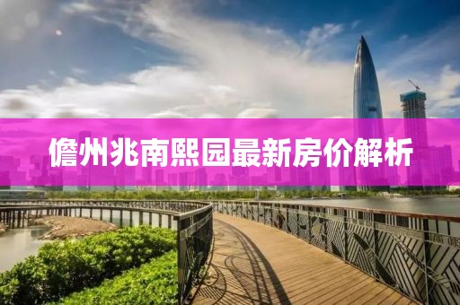 儋州兆南熙园最新房价解析
