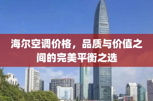 海尔空调价格，品质与价值之间的完美平衡之选