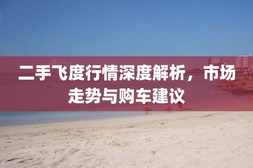二手飞度行情深度解析，市场走势与购车建议