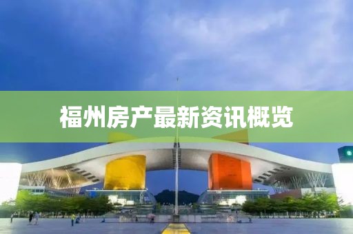 福州房产最新资讯概览