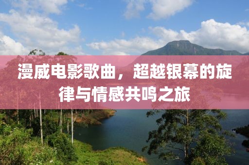 漫威电影歌曲，超越银幕的旋律与情感共鸣之旅