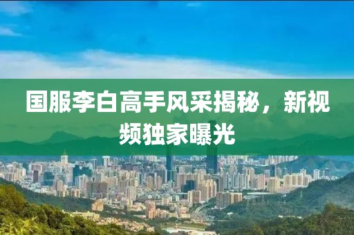 国服李白高手风采揭秘，新视频独家曝光