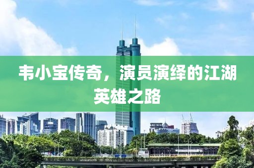 韦小宝传奇，演员演绎的江湖英雄之路
