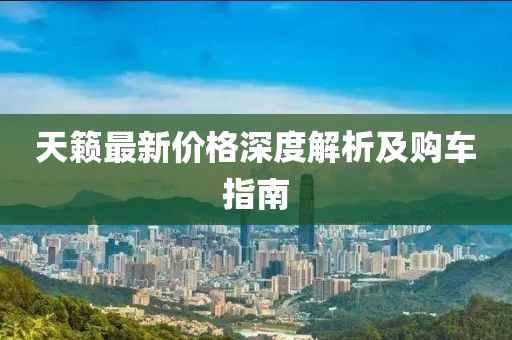 天籁最新价格深度解析及购车指南