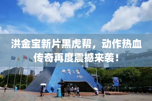 洪金宝新片黑虎帮，动作热血传奇再度震撼来袭！