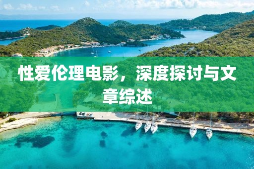 性爱伦理电影，深度探讨与文章综述