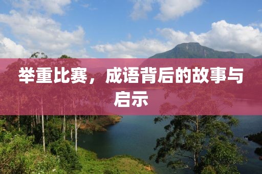 举重比赛，成语背后的故事与启示