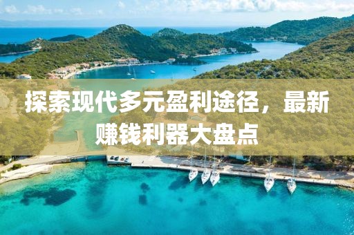 探索现代多元盈利途径，最新赚钱利器大盘点
