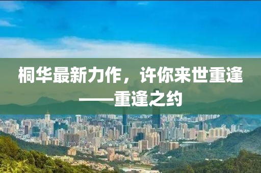 桐华最新力作，许你来世重逢——重逢之约
