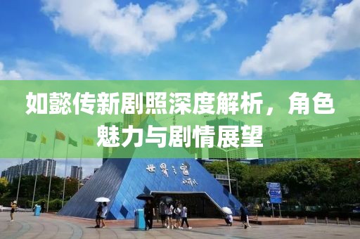 如懿传新剧照深度解析，角色魅力与剧情展望