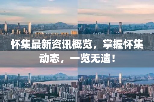 怀集最新资讯概览，掌握怀集动态，一览无遗！
