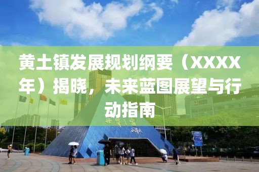 黄土镇发展规划纲要（XXXX年）揭晓，未来蓝图展望与行动指南