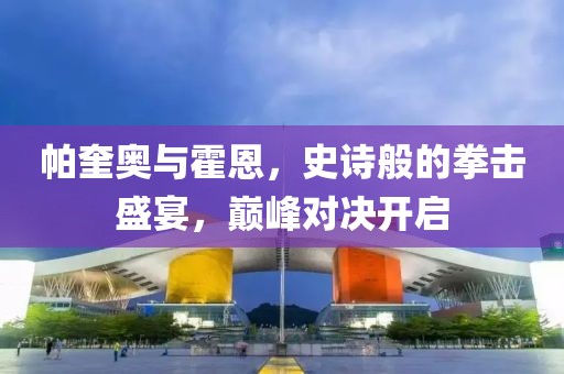 帕奎奥与霍恩，史诗般的拳击盛宴，巅峰对决开启