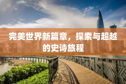 完美世界新篇章，探索与超越的史诗旅程