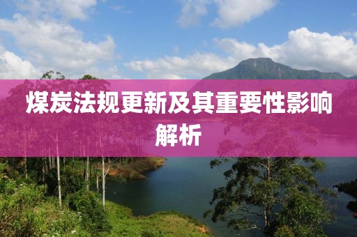煤炭法规更新及其重要性影响解析