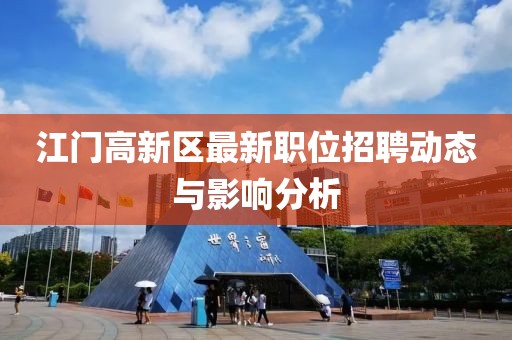 江门高新区最新职位招聘动态与影响分析