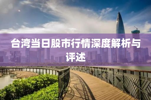 台湾当日股市行情深度解析与评述