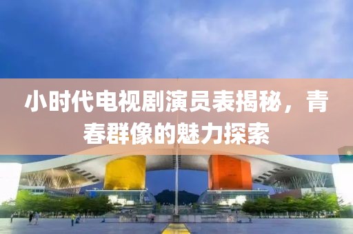 小时代电视剧演员表揭秘，青春群像的魅力探索
