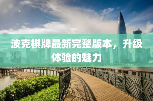 波克棋牌最新完整版本，升级体验的魅力