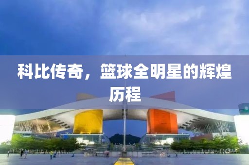 科比传奇，篮球全明星的辉煌历程