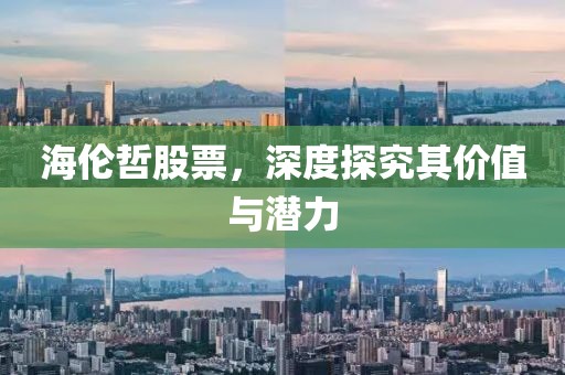 海伦哲股票，深度探究其价值与潜力