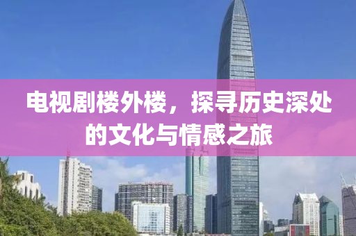 电视剧楼外楼，探寻历史深处的文化与情感之旅