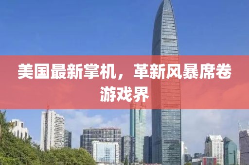 美国最新掌机，革新风暴席卷游戏界