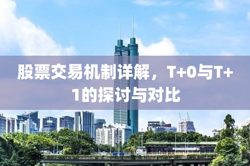 股票交易机制详解，T+0与T+1的探讨与对比