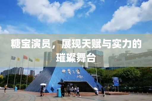 糖宝演员，展现天赋与实力的璀璨舞台