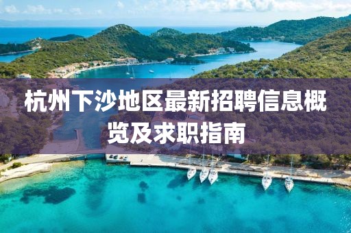 杭州下沙地区最新招聘信息概览及求职指南