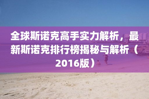 全球斯诺克高手实力解析，最新斯诺克排行榜揭秘与解析（2016版）