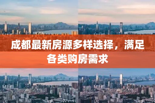 成都最新房源多样选择，满足各类购房需求