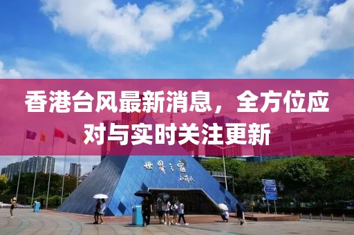 香港台风最新消息，全方位应对与实时关注更新