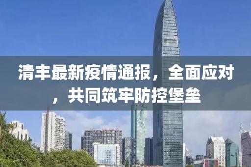 清丰最新疫情通报，全面应对，共同筑牢防控堡垒