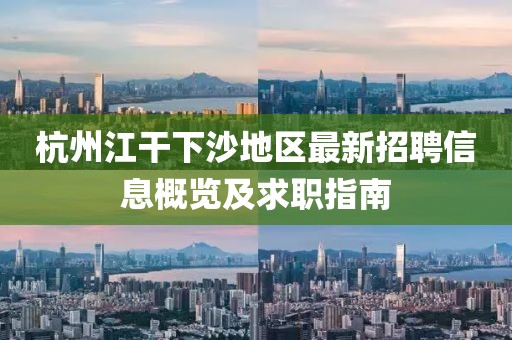 杭州江干下沙地区最新招聘信息概览及求职指南