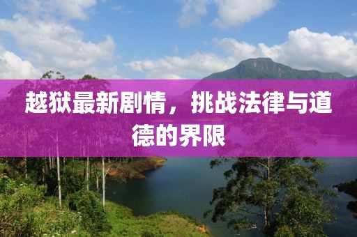 越狱最新剧情，挑战法律与道德的界限