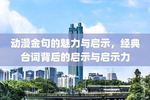 动漫金句的魅力与启示，经典台词背后的启示与启示力