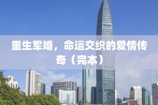 重生军婚，命运交织的爱情传奇（完本）