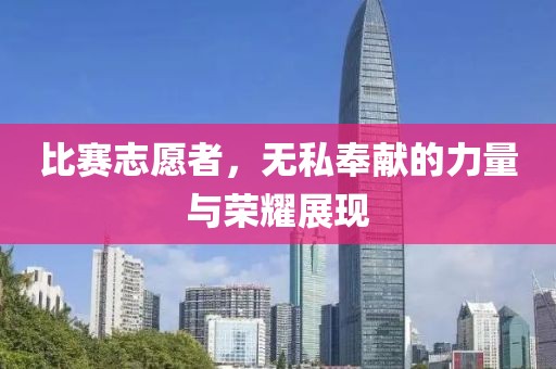 比赛志愿者，无私奉献的力量与荣耀展现