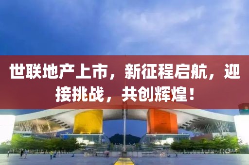 世联地产上市，新征程启航，迎接挑战，共创辉煌！